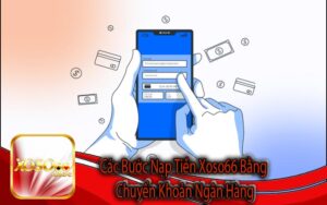 Các Bước Nạp Tiền Xoso66 Bằng Chuyển Khoản Ngân Hàng