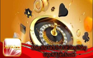 Khám Khá Cách Thức Dễ Dàng Thắng Cược Rút Tiền Xoso66